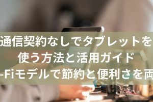 Wi-Fiなしタブレット活用術！オフラインでも快適に使う方法
